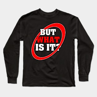 But What Is It? Long Sleeve T-Shirt